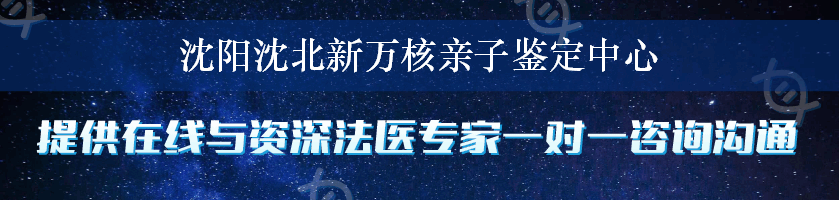 沈阳沈北新万核亲子鉴定中心